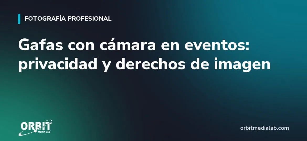 Gafas con cámara en eventos: privacidad y derechos de imagen