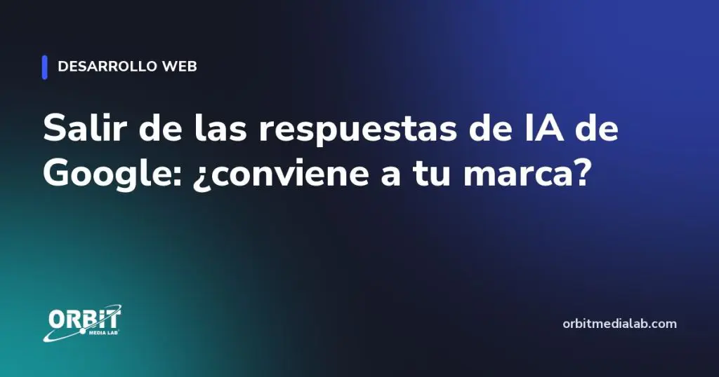 Salir de las respuestas de IA de Google: ¿conviene a tu marca?