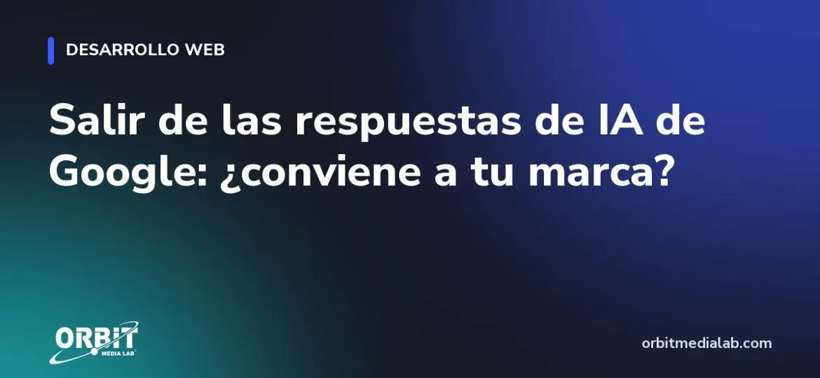 Salir de las respuestas de IA de Google: ¿conviene a tu marca?