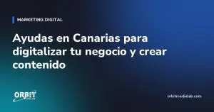 Ayudas en Canarias para digitalizar tu negocio y crear contenido