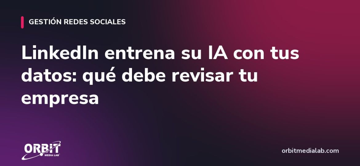 LinkedIn entrena su IA con tus datos: qué debe revisar tu empresa