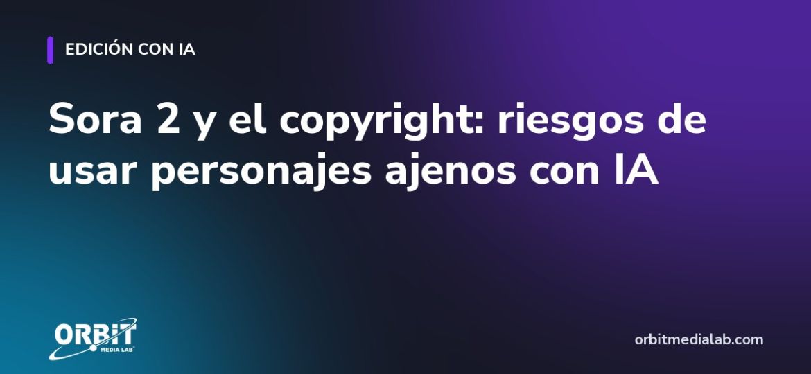 Sora 2 y el copyright: riesgos de usar personajes ajenos con IA