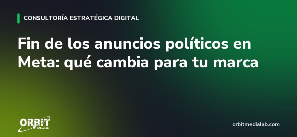 Fin de los anuncios políticos en Meta: qué cambia para tu marca