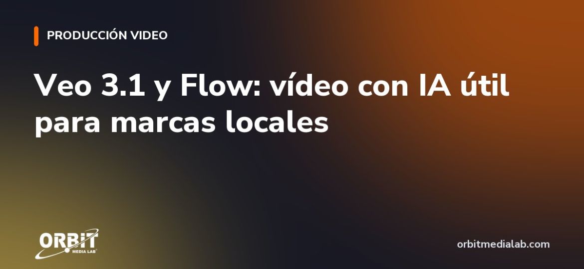 Veo 3.1 y Flow: vídeo con IA útil para marcas locales
