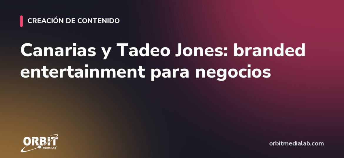 Canarias y Tadeo Jones: branded entertainment para negocios