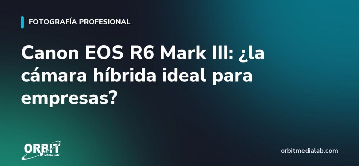 Canon EOS R6 Mark III: ¿la cámara híbrida ideal para empresas?