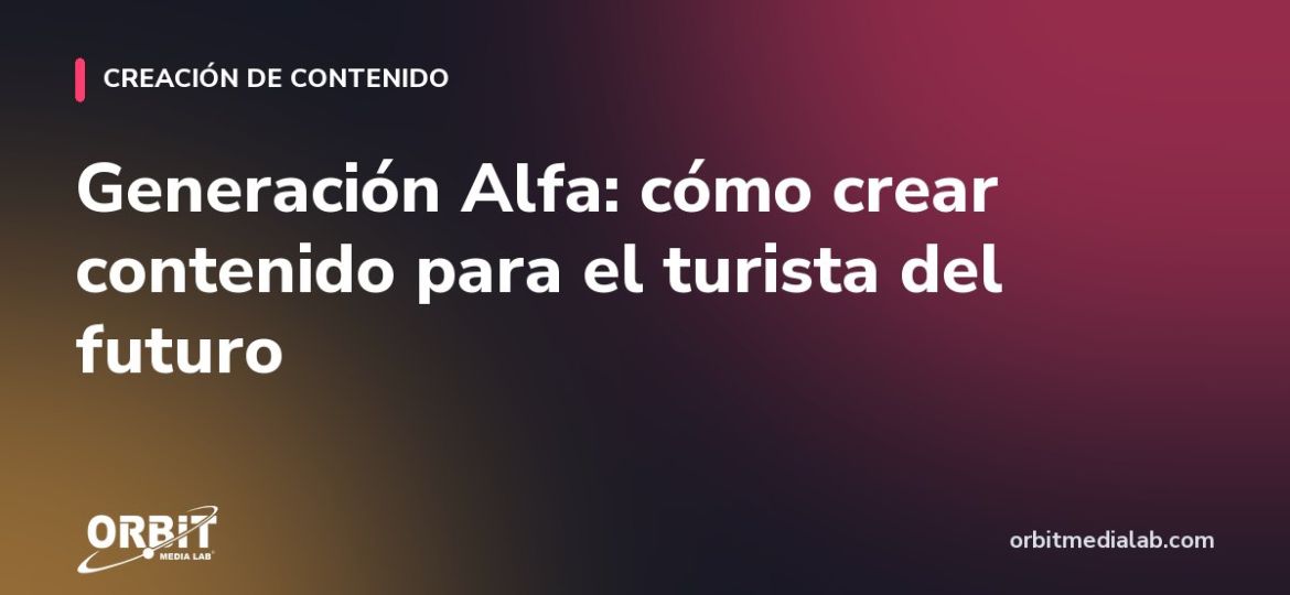 Generación Alfa: cómo crear contenido para el turista del futuro