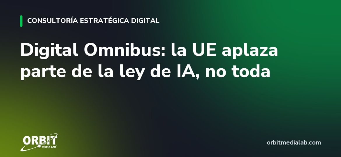Digital Omnibus: la UE aplaza parte de la ley de IA, no toda
