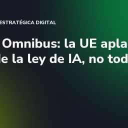 Digital Omnibus: la UE aplaza parte de la ley de IA, no toda