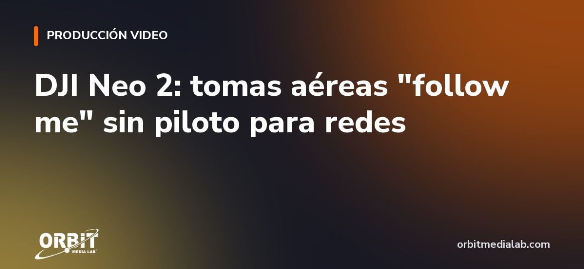 DJI Neo 2: tomas aéreas "follow me" sin piloto para redes