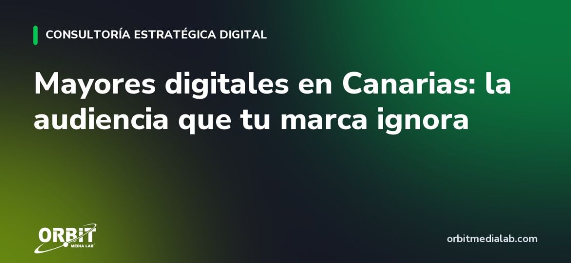Mayores digitales en Canarias: la audiencia que tu marca ignora