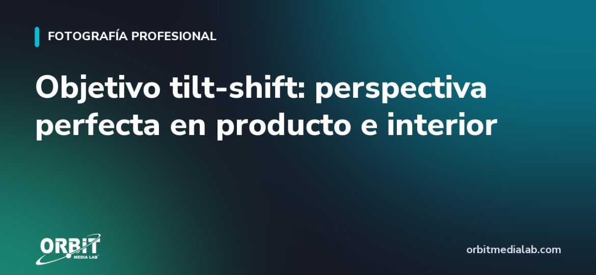 Objetivo tilt-shift: perspectiva perfecta en producto e interior