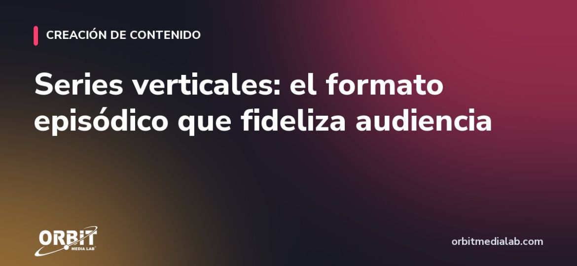 Series verticales: el formato episódico que fideliza audiencia