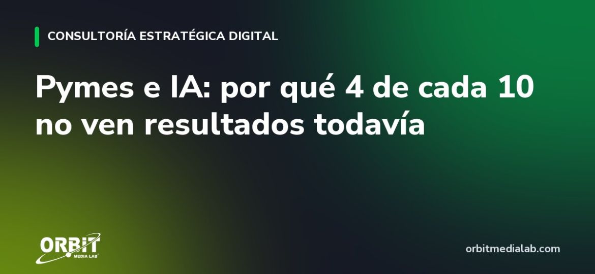 Pymes e IA: por qué 4 de cada 10 no ven resultados todavía