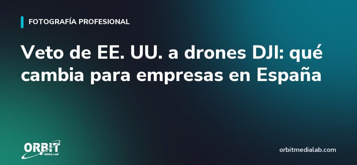 Veto de EE. UU. a drones DJI: qué cambia para empresas en España