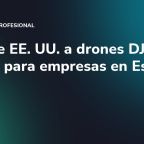 Veto de EE. UU. a drones DJI: qué cambia para empresas en España