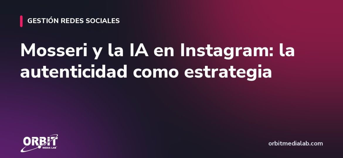 Mosseri y la IA en Instagram: la autenticidad como estrategia