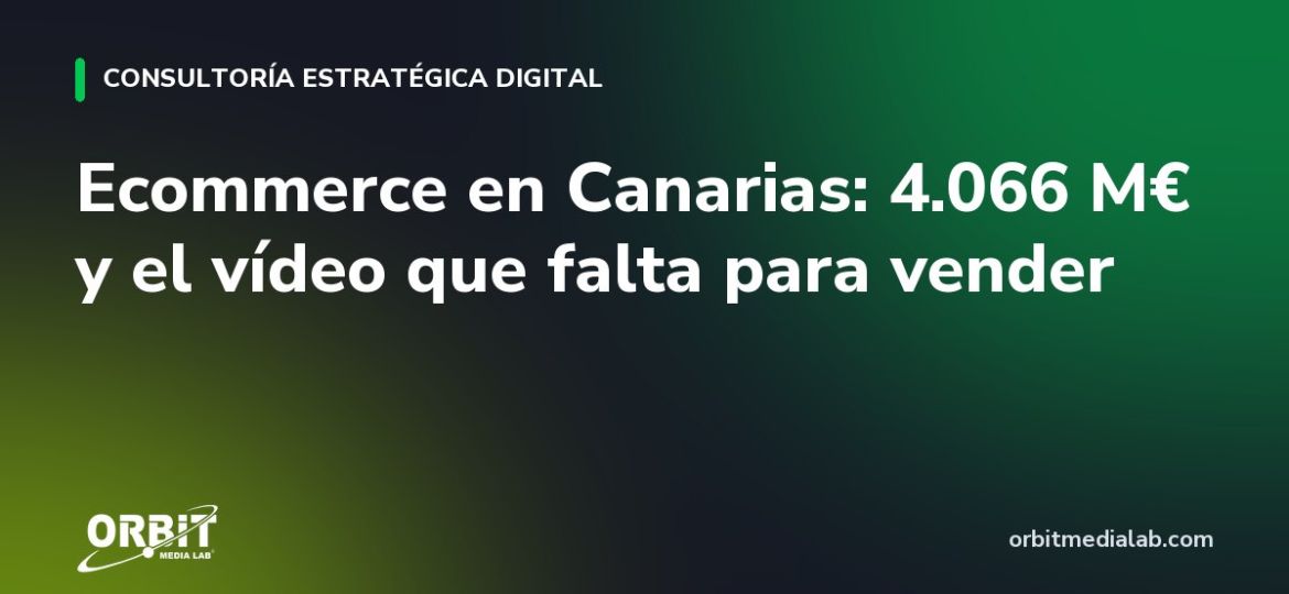 Ecommerce en Canarias: 4.066 M€ y el vídeo que falta para vender