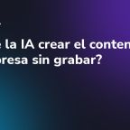 ¿Puede la IA crear el contenido de mi empresa sin grabar?