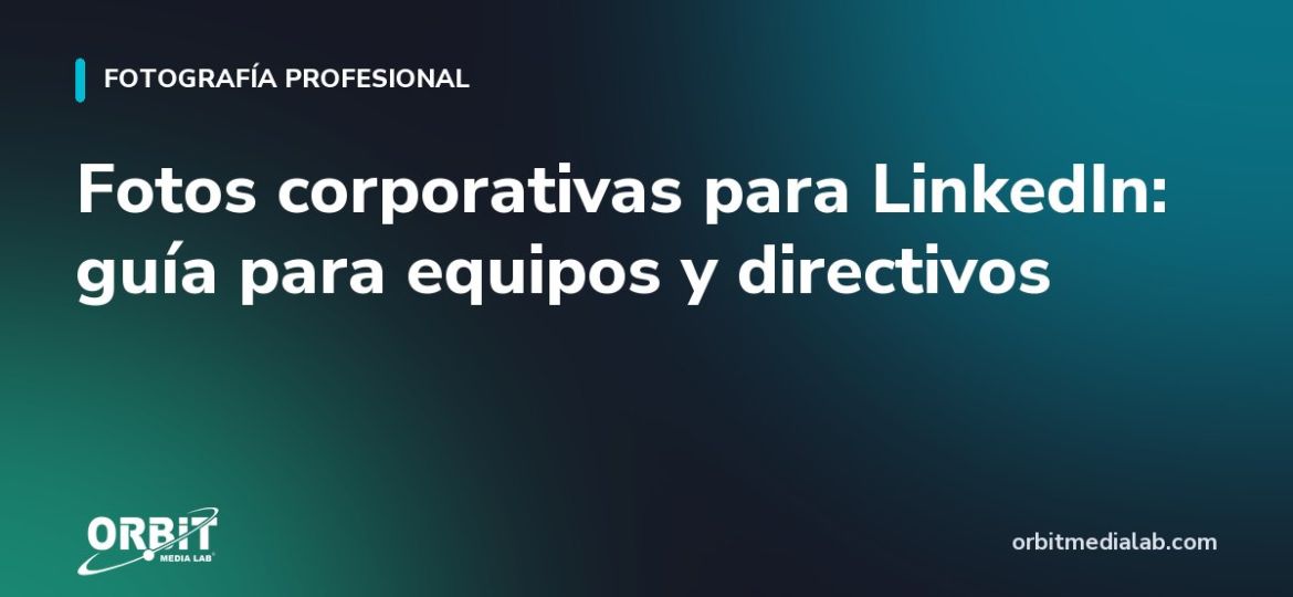 Fotos corporativas para LinkedIn: guía para equipos y directivos