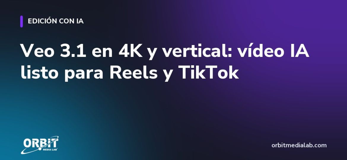 Veo 3.1 en 4K y vertical: vídeo IA listo para Reels y TikTok
