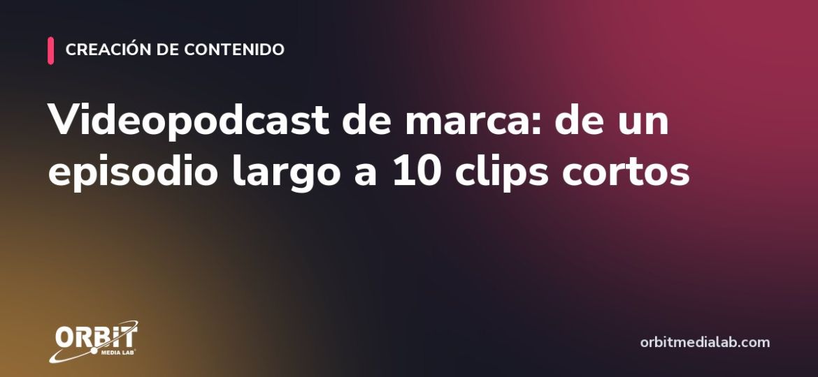 Videopodcast de marca: de un episodio largo a 10 clips cortos