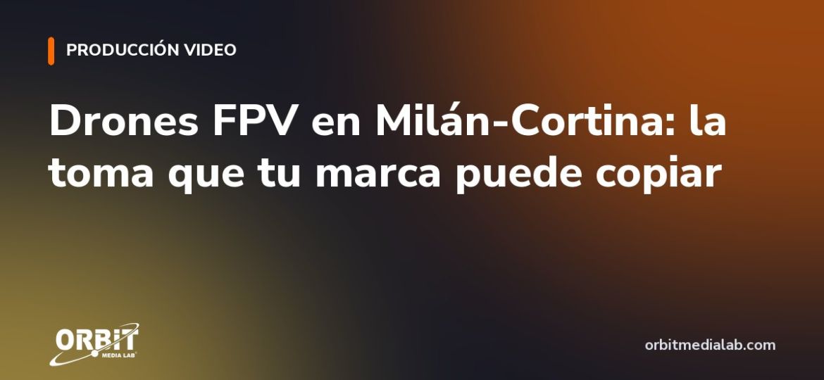 Drones FPV en Milán-Cortina: la toma que tu marca puede copiar