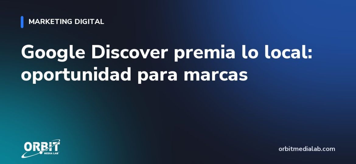Google Discover premia lo local: oportunidad para marcas