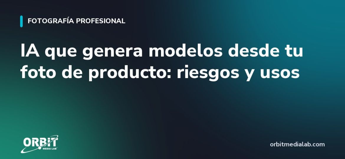 IA que genera modelos desde tu foto de producto: riesgos y usos