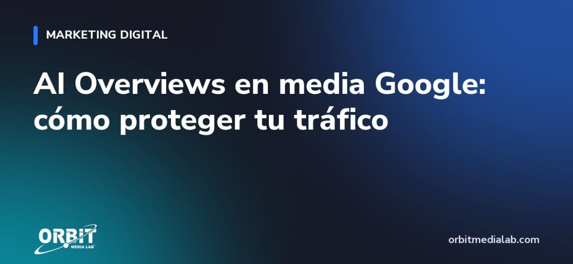 AI Overviews en media Google: cómo proteger tu tráfico