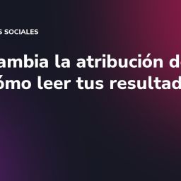 Meta cambia la atribución de clics: cómo leer tus resultados