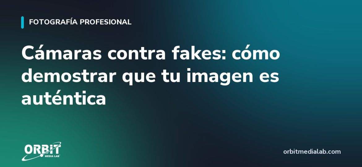 Cámaras contra fakes: cómo demostrar que tu imagen es auténtica