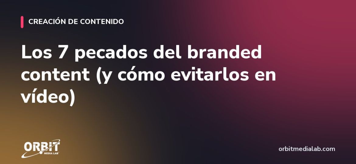 Los 7 pecados del branded content (y cómo evitarlos en vídeo)
