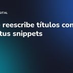 Google reescribe títulos con IA: blinda tus snippets