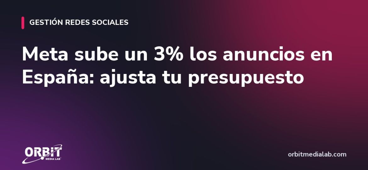 Meta sube un 3% los anuncios en España: ajusta tu presupuesto