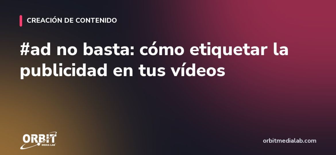 #ad no basta: cómo etiquetar la publicidad en tus vídeos