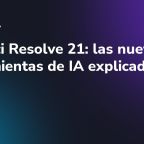 DaVinci Resolve 21: las nuevas herramientas de IA explicadas