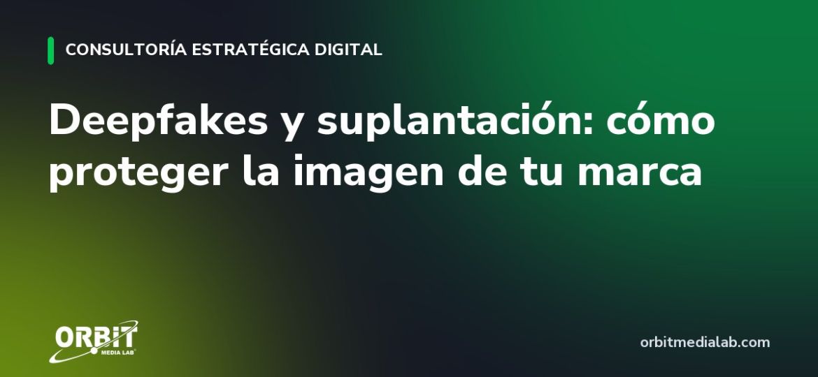 Deepfakes y suplantación: cómo proteger la imagen de tu marca