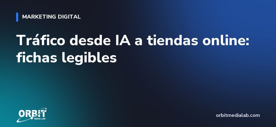 Tráfico desde IA a tiendas online: fichas legibles