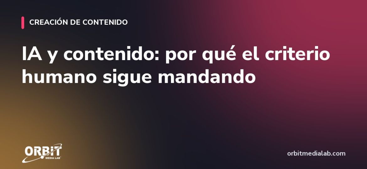 IA y contenido: por qué el criterio humano sigue mandando