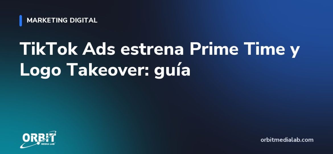 TikTok Ads estrena Prime Time y Logo Takeover: guía