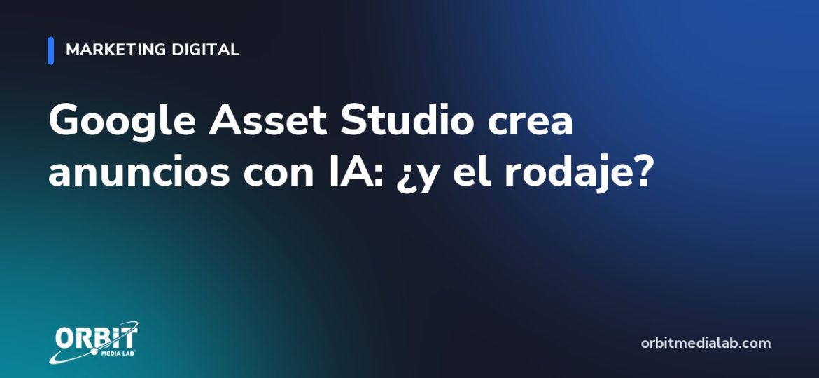 Google Asset Studio crea anuncios con IA: ¿y el rodaje?