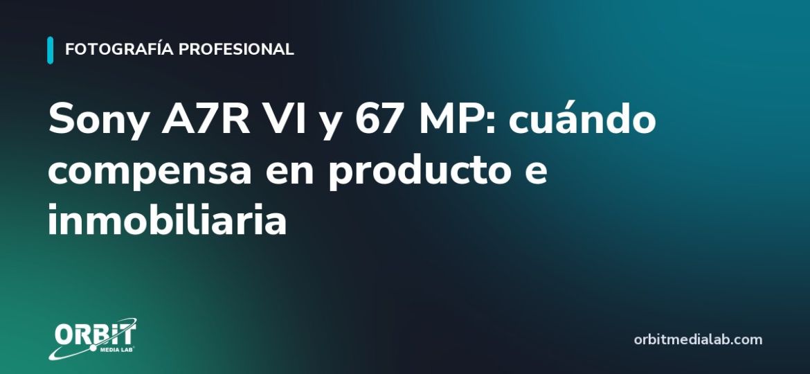 Sony A7R VI y 67 MP: cuándo compensa en producto e inmobiliaria