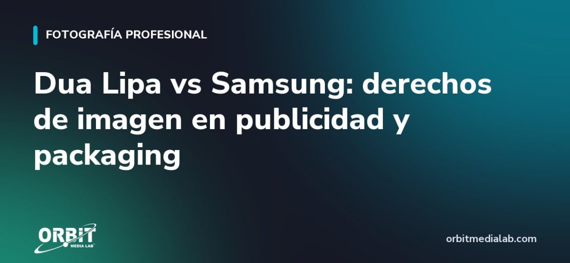 Dua Lipa vs Samsung: derechos de imagen en publicidad y packaging