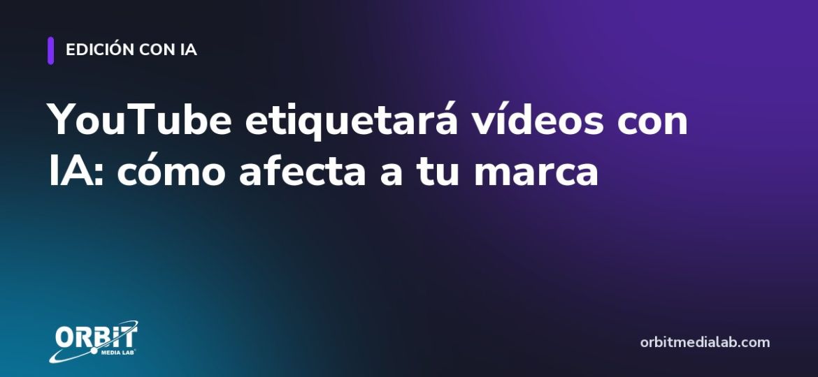YouTube etiquetará vídeos con IA: cómo afecta a tu marca