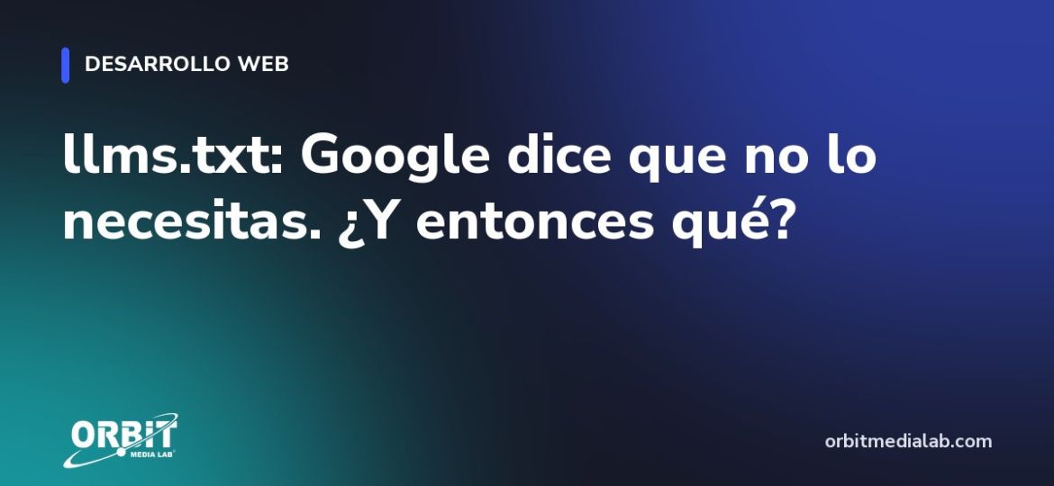 llms.txt: Google dice que no lo necesitas. ¿Y entonces qué?