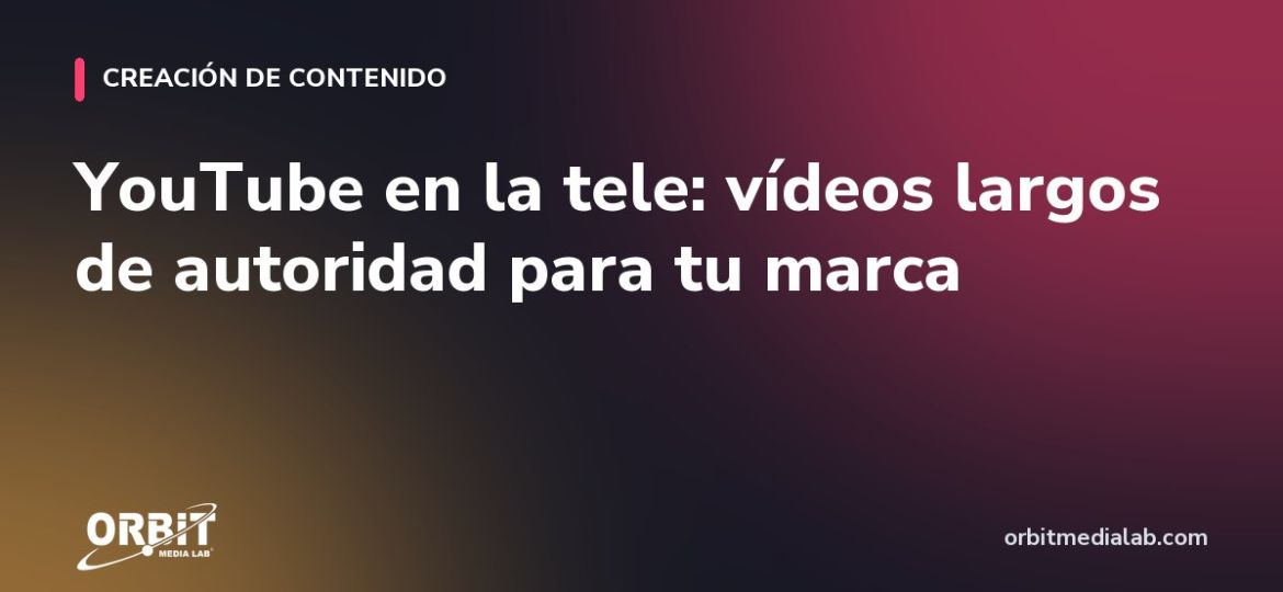 YouTube en la tele: vídeos largos de autoridad para tu marca