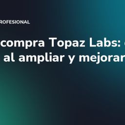 Adobe compra Topaz Labs: qué cambia al ampliar y mejorar fotos