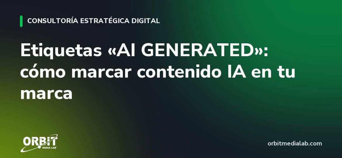 Etiquetas «AI GENERATED»: cómo marcar contenido IA en tu marca