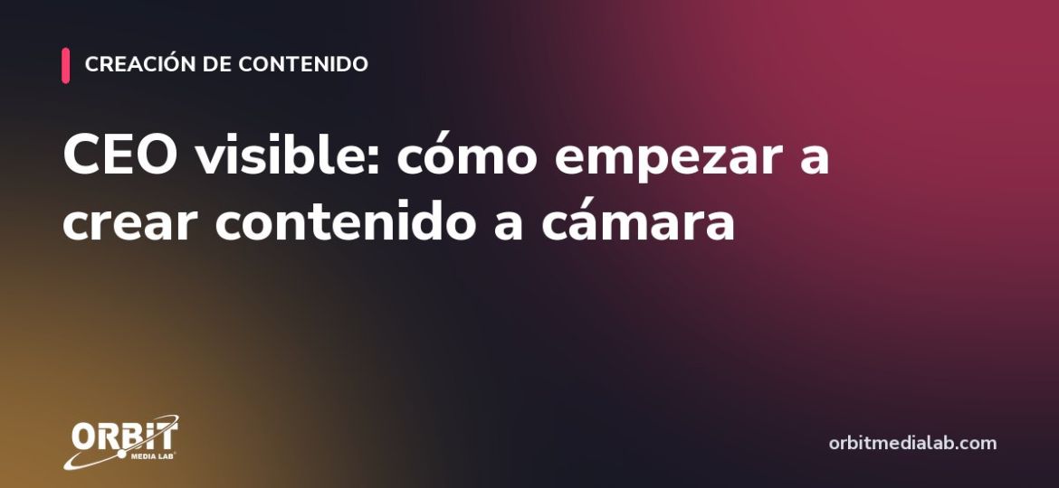 CEO visible: cómo empezar a crear contenido a cámara